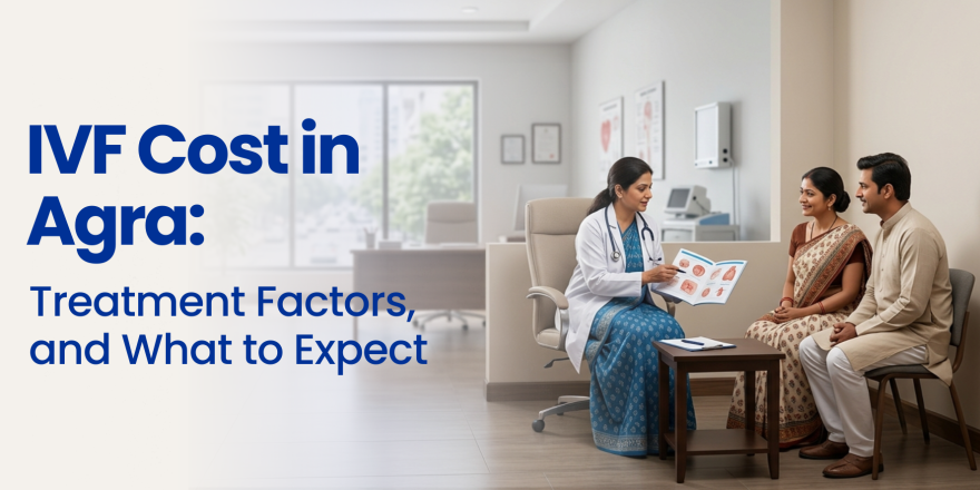 IVF Cost in Agra: Treatment, Factors, and What to Expect